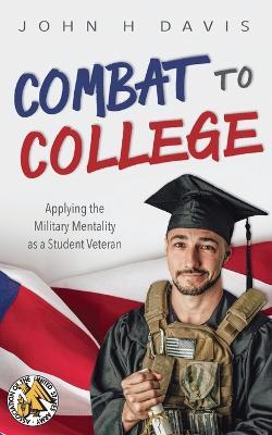 Combat to College: Applying the Military Mentality as a Student Veteran - John H Davis - cover