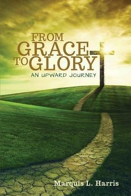 From Grace to Glory, an Upward Journey - Marquis L Harris - cover