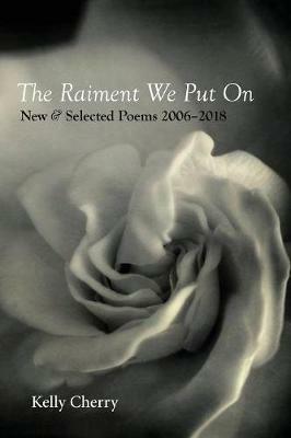 The Raiment We Put On: New & Selected Poems 2006-2018 - Kelly Cherry - cover