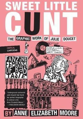 Sweet Little Cunt: The Graphic Work of Julie Doucet - Anne Elizabeth Moore - cover