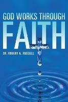 GOD Works Through Faith - Robert A Russell - cover