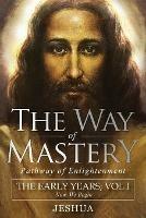 The Way of Mastery, Pathway of Enlightenment: Jeshua, The Early Years: Volume I - Jeshua Ben Joseph - cover