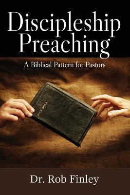 Discipleship Preaching: A Biblical Pattern for Pastors - Rob Finley - cover