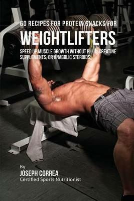 60 Recipes for Protein Snacks for Weightlifters: Speed up Muscle Growth without Pills, Creatine Supplements, Or Anabolic Steroids - Joseph Correa - cover