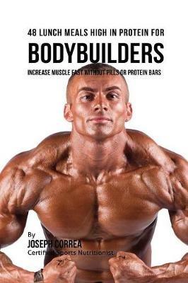 48 Bodybuilder Lunch Meals High In Protein: Increase Muscle Fast Without Pills or Protein Bars - Joseph Correa - cover