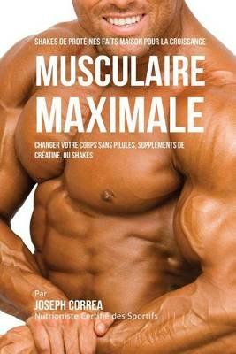 Shakes de Proteines Faits Maison pour la Croissance Musculaire Maximale: Changez votre Corps sans Pilules ou Supplements de Creatine - Joseph Correa - cover