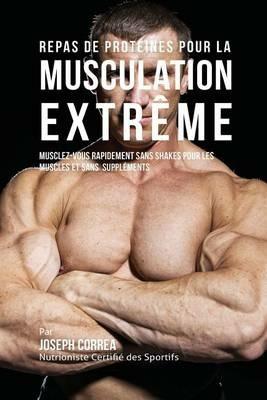 Repas de Proteines pour la Musculation Extreme: Musclez-vous rapidement sans Shakes pour les Muscles et sans Supplements - Joseph Correa - cover