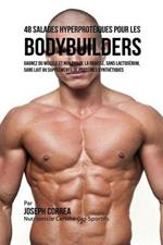 48 Salades Hyperproteiques pour les Bodybuilders: Gagnez du Muscle et non pas de la Graisse, sans Lactoserum, sans Lait ou Supplements de Proteines Synthetiques