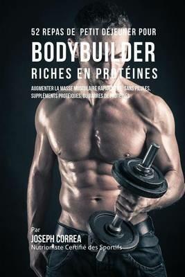 52 Repas de Petit Dejeuner pour Bodybuilder Riches en Proteines: Augmenter la masse musculaire rapidement, sans pilules, supplements proteiques, ou barres de proteines - Joseph Correa - cover