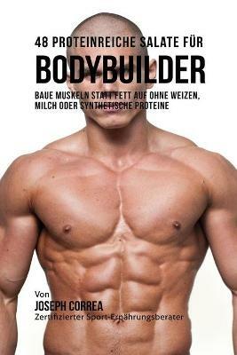 48 Proteinreiche Salate fur Bodybuilder: Baue Muskeln statt Fett auf ohne Weizen, Milch oder synthetische Proteine - Joseph Correa - cover