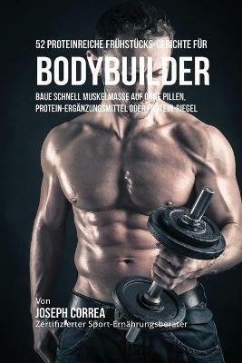 52 Proteinreiche Fruhstucks-Gerichte fur Bodybuilder: Baue schnell Muskelmasse auf ohne Pillen, Protein-Erganzungsmittel oder Protein-Riegel - Joseph Correa - cover