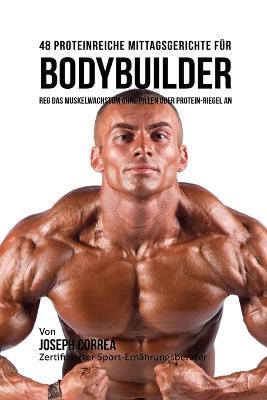 48 Proteinreiche Mittagsgerichte fur Bodybuilder: Reg Das Muskelwachstum ohne Pillen oder Protein-riegel an - Joseph Correa - cover