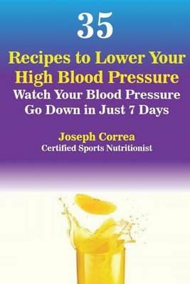 35 Recipes to Lower Your High Blood Pressure: Watch Your Blood Pressure Go Down in Just 7 Days - Joseph Correa - cover