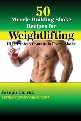 50 Muscle Building Shake Recipes for Weightlifting: High Protein Content in Every Shake - Joseph Correa - cover