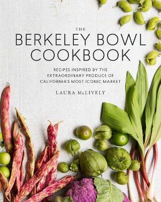 The Berkeley Bowl Cookbook: Recipes Inspired by the Extraordinary Produce of California's Most Iconic Market - Laura McLively - cover