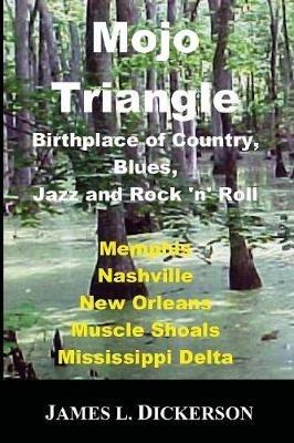 Mojo Triangle: Birthplace of Country, Blues, Jazz and Rock 'n' Roll - James L Dickerson - cover