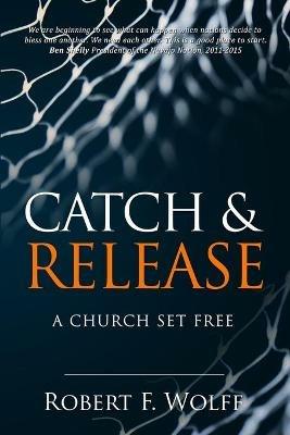 Catch & Release: A Church Set Free - Robert F Wolff - cover