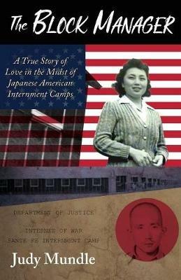 The Block Manager: A True Story of Love in the Midst of Japanese American Internment Camps - Judy Mundle - cover