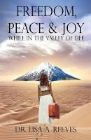Freedom, Peace & Joy: While in the Valley of Life - Lisa a Reeves - cover