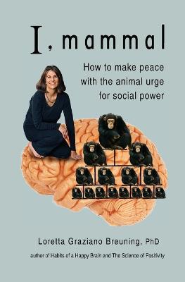 I, Mammal: How to Make Peace With the Animal Urge for Social Power - Loretta Graziano Breuning - cover