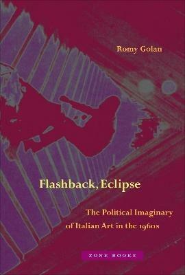 Flashback, Eclipse - The Political Imaginary of Italian Art in the 1960s - Romy Golan - cover