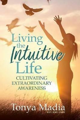 Living the Intuitive Life: Cultivating Extraordinary Awareness - Tonya Madia - cover