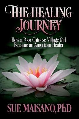 The Healing Journey: How a Poor Chinese Village Girl Became an American Healer - Sue Maisano - cover