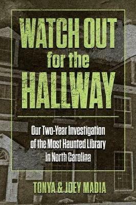 Watch Out for the Hallway: Our Two-Year Investigation of the Most Haunted Library in North Carolina - Tonya Madia,Joey Madia - cover
