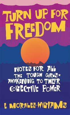 Turn Up For Freedom: Notes for All the Tough Girls* Awakening to Their Collective Power - E Morales-Williams - cover