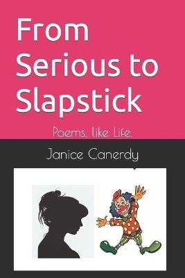From Serious to Slapstick: Poems, like Life. - Janice Canerdy - cover
