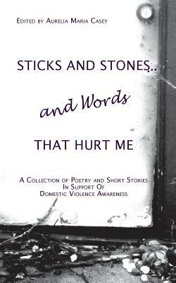 Sticks and Stones...and Words That Hurt Me: A Collection of Poetry and Short Stories in Support of Domestic Violence Awareness - cover