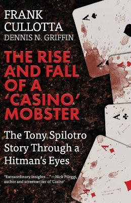 The Rise And Fall Of A 'Casino' Mobster: The Tony Spilotro Story Through A Hitman's Eyes - Dennis Griffin,Frank Cullotta - cover