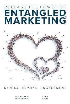 Release the Power of ENTANGLED MARKETING(TM): Moving Beyond Engagement - Sebastian Jespersen,Stan Rapp - cover