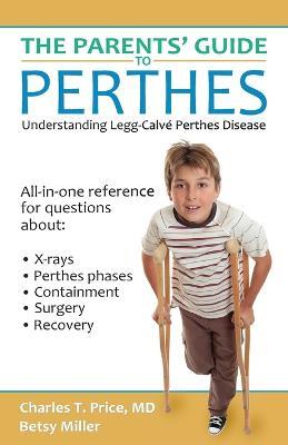 The Parents' Guide to Perthes: Understanding Legg-Calve-Perthes Disease - Charles T Price,Betsy Miller - cover