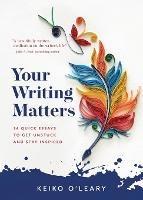 Your Writing Matters: 34 Quick Essays to Get Unstuck and Stay Inspired - Keiko O'Leary - cover