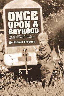 Once Upon a Boyhood Life on a Colorado Farm During the Great Depression - Robert Forbess - cover