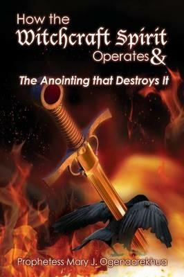 How the Witchcraft Spirit Operates & the Anointing That Destroys It - Mary J Ogenaarekhua - cover