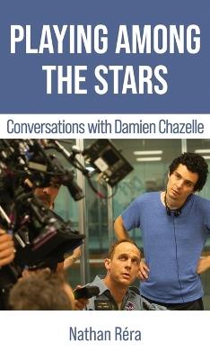 Playing Among the Stars: Conversations with Damien Chazelle - Damien Chazelle,Nathan R?ra - cover