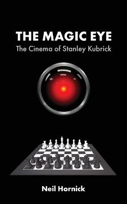 The Magic Eye: The Cinema of Stanley Kubrick - Neil Hornick - cover