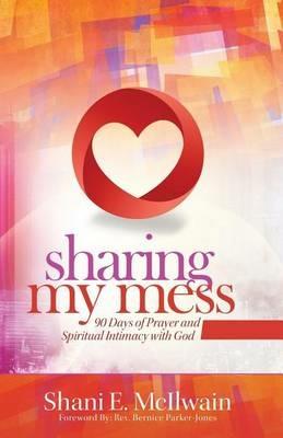 Sharing My Mess: 90 Days of Prayer and Spiritual Intimacy with God - Shani E McIlwain - cover