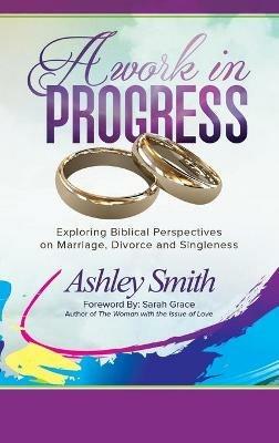 A Work in Progress: Exploring Biblical Perspectives on Marriage, Divorce and Singleness - Ashley Smith - cover