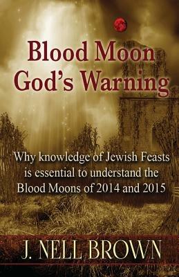 Blood Moon-God's Warning: Jewish Feasts and the Blood Moons of 2014 and 2015 - J Nell Brown - cover