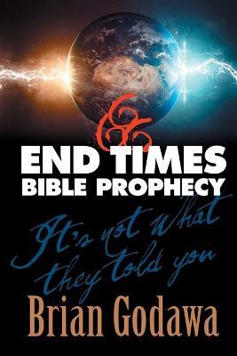 End Times Bible Prophecy: It's Not What They Told You - Brian Godawa - cover