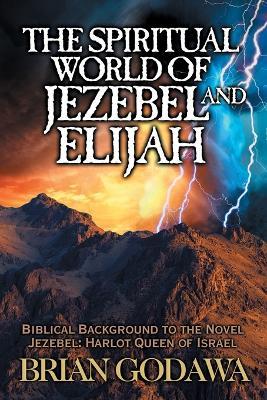 The Spiritual World of Jezebel and Elijah: Biblical Background to the Novel Jezebel: Harlot Queen of Israel - Brian Godawa - cover