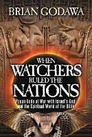 When Watchers Ruled the Nations: Pagan Gods at War with Israel's God and the Spiritual World of the Bible