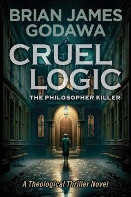 Cruel Logic: The Philosopher Killer (A Theological Thriller Novel) - Brian James Godawa - cover