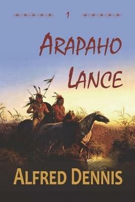 Arapaho Lance: Crow Killer Series - Book 1 - Alfred Dennis - cover