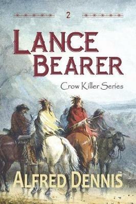 Lance Bearer: Crow Killer Series - Book 2 - Alfred Dennis - cover