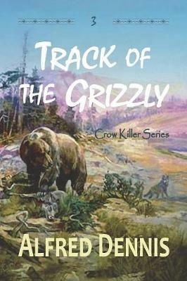 Track of the Grizzly: Crow Killer Series - Book 3 - Alfred Dennis - cover