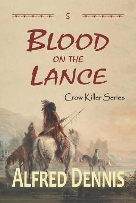 Blood on the Lance: Crow Killer Series - Book 5 - Alfred Dennis - cover